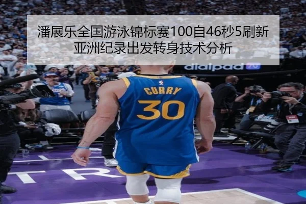 潘展乐全国游泳锦标赛100自46秒5刷新亚洲纪录出发转身技术分析